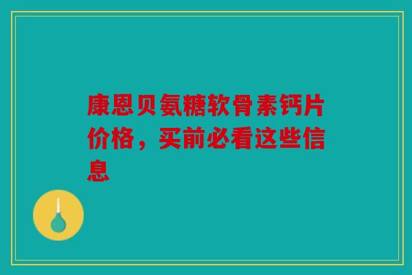 康恩贝氨糖软骨素钙片价格，买前必看这些信息