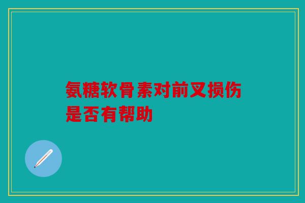 氨糖软骨素对前叉损伤是否有帮助-第1张图片-关节骑士
