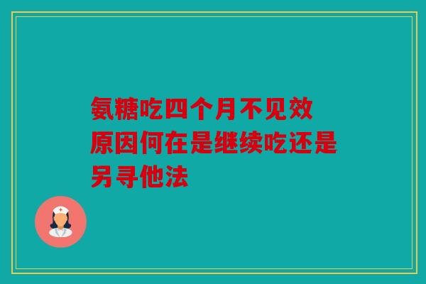 氨糖吃四个月不见效 原因何在是继续吃还是另寻他法