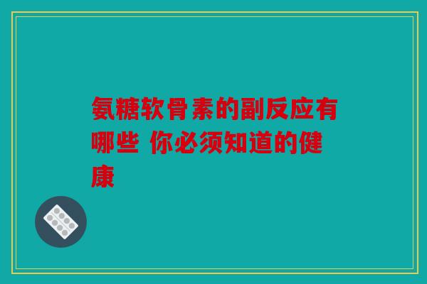 氨糖软骨素的副反应有哪些 你必须知道的健康