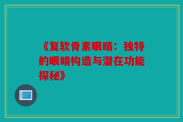 《复软骨素眼睛：独特的眼睛构造与潜在功能探秘》