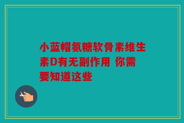 小蓝帽氨糖软骨素维生素D有无副作用 你需要知道这些-第1张图片-关节骑士