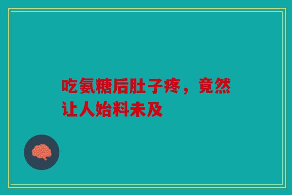 吃氨糖后肚子疼，竟然让人始料未及-第1张图片-关节骑士