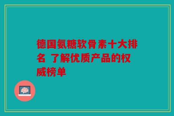 德国氨糖软骨素十大排名 了解优质产品的权威榜单