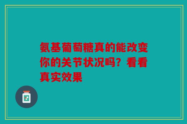 氨基葡萄糖真的能改变你的关节状况吗？看看真实效果