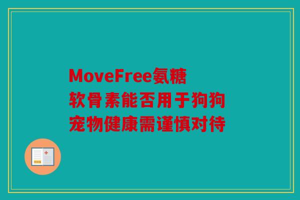 MoveFree氨糖软骨素能否用于狗狗 宠物健康需谨慎对待