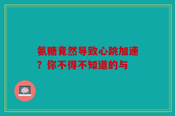 氨糖竟然导致心跳加速？你不得不知道的与