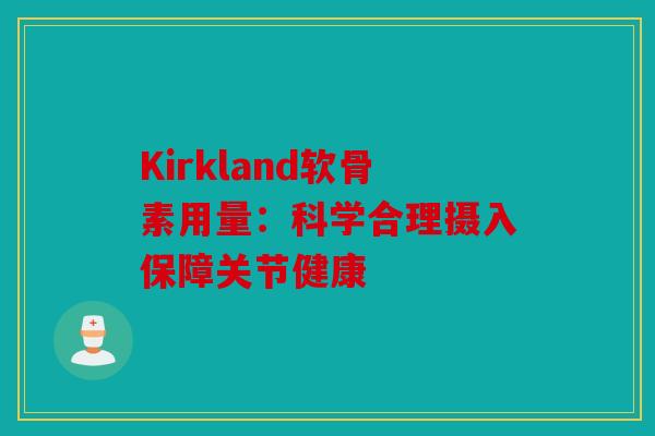 Kirkland软骨素用量：科学合理摄入保障关节健康