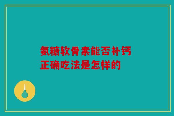 氨糖软骨素能否补钙 正确吃法是怎样的