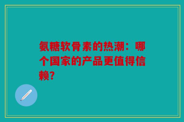氨糖软骨素的热潮:哪个国家的产品更值得信赖?-第1张图片-关节骑士 氨糖软骨素的热潮:哪个国家的产品更值得信赖?-第1张图片-关节骑士