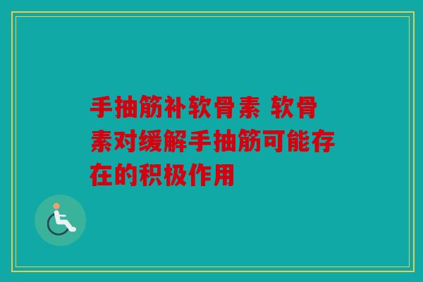 手抽筋补软骨素 软骨素对缓解手抽筋可能存在的积极作用