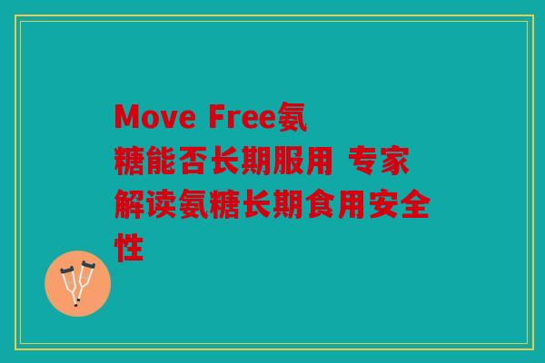 Move Free氨糖能否长期服用 专家解读氨糖长期食用安全性