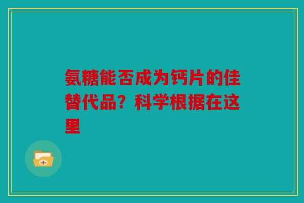 氨糖能否成为钙片的佳替代品？科学根据在这里