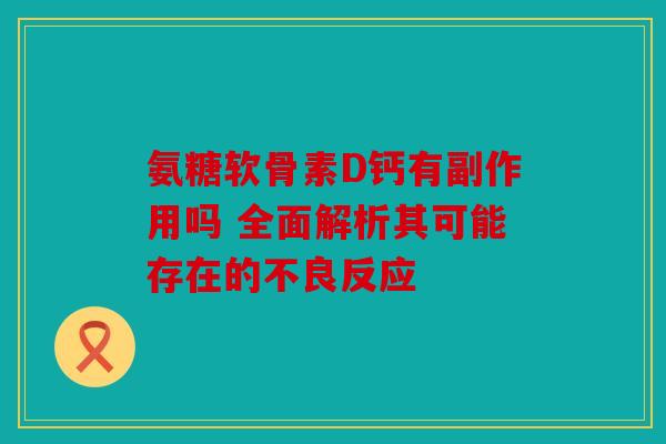 氨糖软骨素D钙有副作用吗 全面解析其可能存在的不良反应