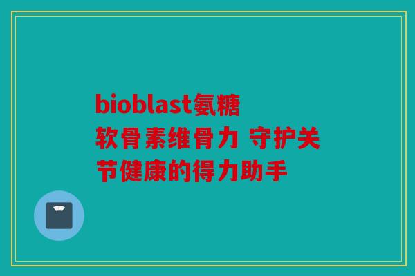 bioblast氨糖软骨素维骨力 守护关节健康的得力助手
