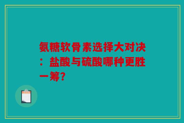 氨糖软骨素选择大对决：盐酸与硫酸哪种更胜一筹？