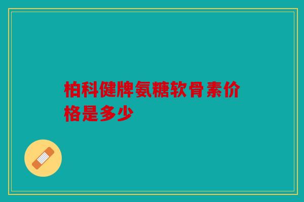 柏科健牌氨糖软骨素价格是多少-第1张图片-关节骑士 柏科健牌氨糖软骨素价格是多少-第1张图片-关节骑士