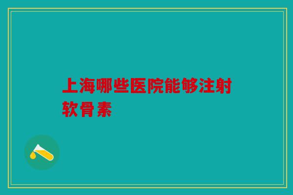 上海哪些医院能够注射软骨素-第1张图片-关节骑士 上海哪些医院能够注射软骨素-第1张图片-关节骑士