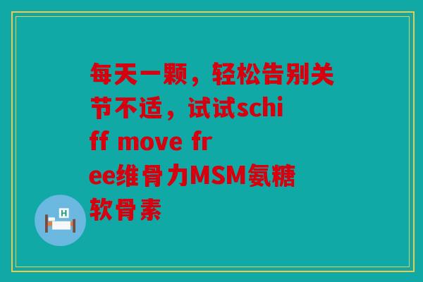 每天一颗，轻松告别关节不适，试试schiff move free维骨力MSM氨糖软骨素