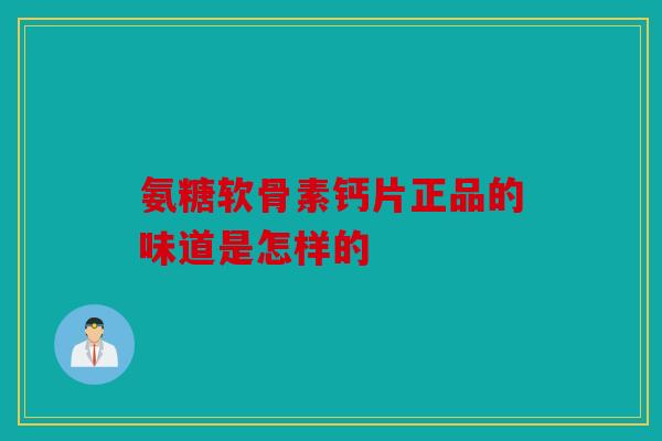 氨糖软骨素钙片正品的味道是怎样的