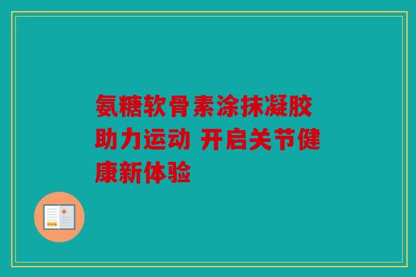 氨糖软骨素涂抹凝胶 助力运动 开启关节健康新体验