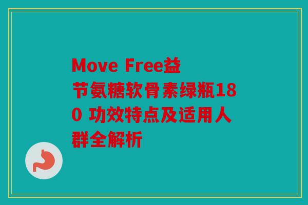 Move Free益节氨糖软骨素绿瓶180 功效特点及适用人群全解析