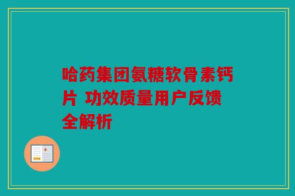 哈药集团氨糖软骨素钙片 功效质量用户反馈全解析
