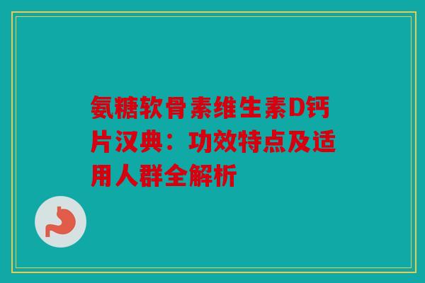 氨糖软骨素维生素D钙片汉典：功效特点及适用人群全解析