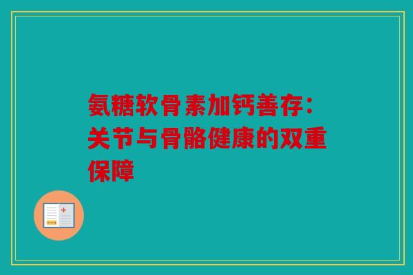氨糖软骨素加钙善存：关节与骨骼健康的双重保障