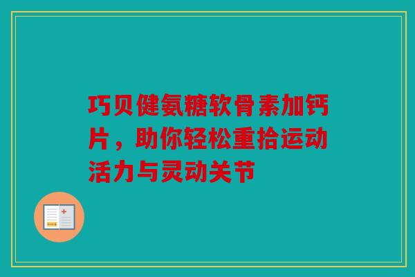 巧贝健氨糖软骨素加钙片，助你轻松重拾运动活力与灵动关节