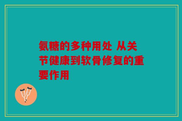 氨糖的多种用处 从关节健康到软骨修复的重要作用-第1张图片-关节骑士 氨糖的多种用处 从关节健康到软骨修复的重要作用-第1张图片-关节骑士