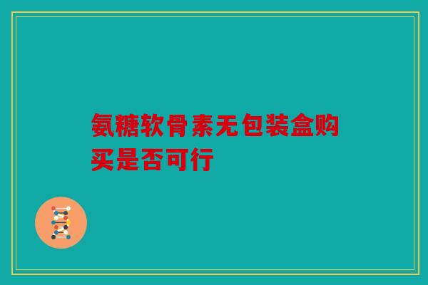 氨糖软骨素无包装盒购买是否可行