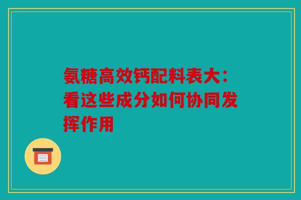氨糖高效钙配料表大：看这些成分如何协同发挥作用