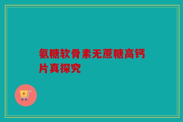 氨糖软骨素无蔗糖高钙片真探究
