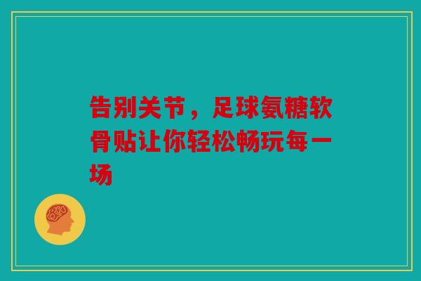 告别关节，足球氨糖软骨贴让你轻松畅玩每一场