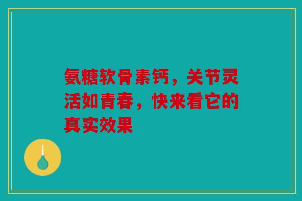 氨糖软骨素钙，关节灵活如青春，快来看它的真实效果