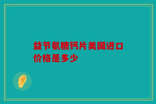 益节氨糖钙片美国进口价格是多少