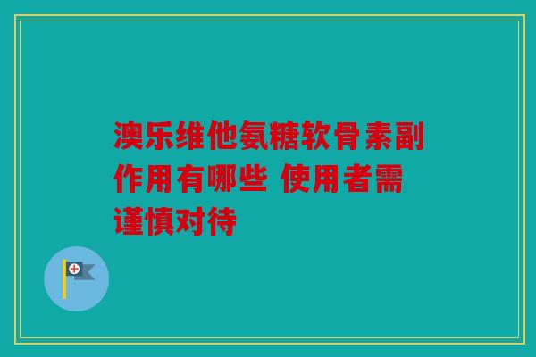 澳乐维他氨糖软骨素副作用有哪些 使用者需谨慎对待