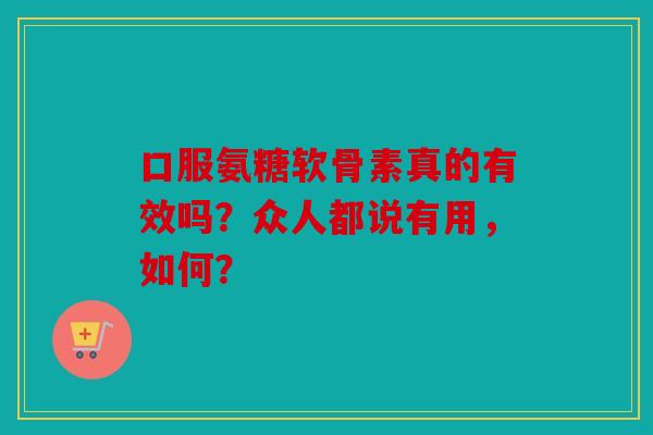 口服氨糖软骨素真的有效吗？众人都说有用，如何？