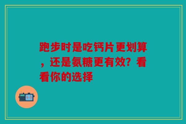 跑步时是吃钙片更划算，还是氨糖更有效？看看你的选择