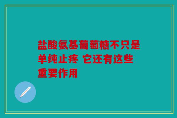 盐酸氨基葡萄糖不只是单纯止疼 它还有这些重要作用