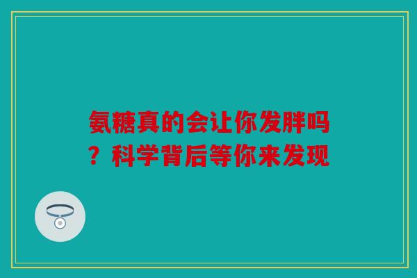 氨糖真的会让你发胖吗？科学背后等你来发现