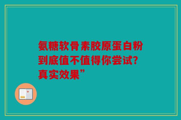 氨糖软骨素胶原蛋白粉到底值不值得你尝试？真实效果”