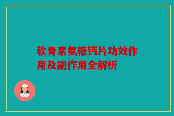 软骨素氨糖钙片功效作用及副作用全解析
