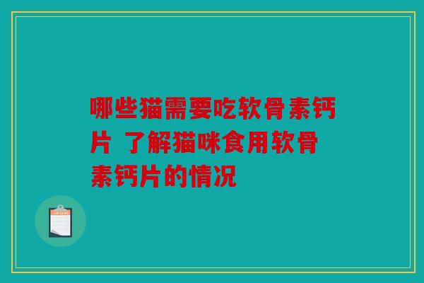 哪些猫需要吃软骨素钙片 了解猫咪食用软骨素钙片的情况