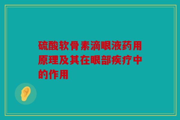 硫酸软骨素滴眼液药用原理及其在眼部疾疗中的作用